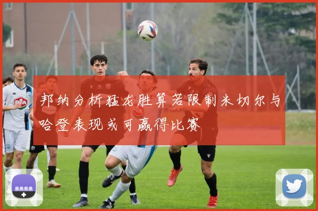 邦纳分析猛龙胜算若限制米切尔与哈登表现或可赢得比赛