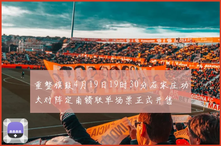 重整旗鼓4月19日19时30分石家庄功夫对阵定南赣联单场票正式开售