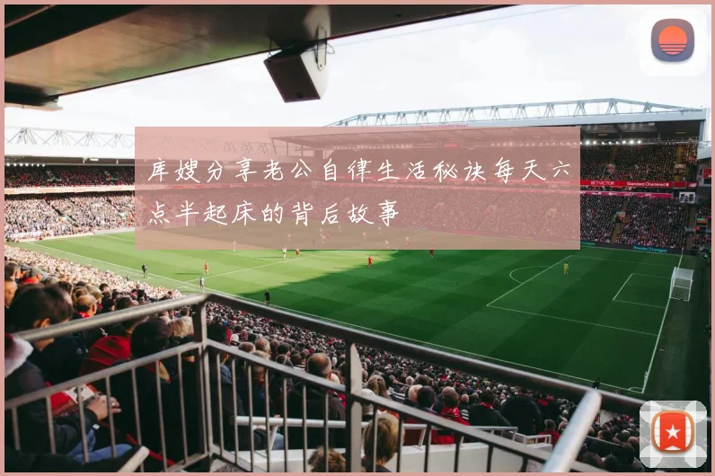 库嫂分享老公自律生活秘诀每天六点半起床的背后故事