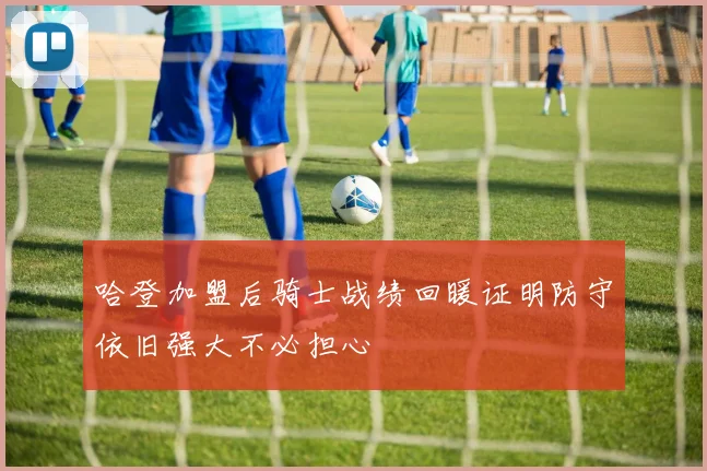 哈登加盟后骑士战绩回暖证明防守依旧强大不必担心