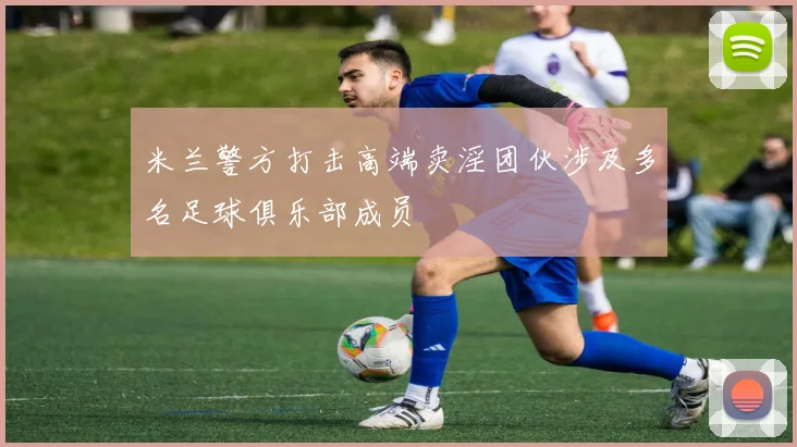 米兰警方打击高端卖淫团伙涉及多名足球俱乐部成员