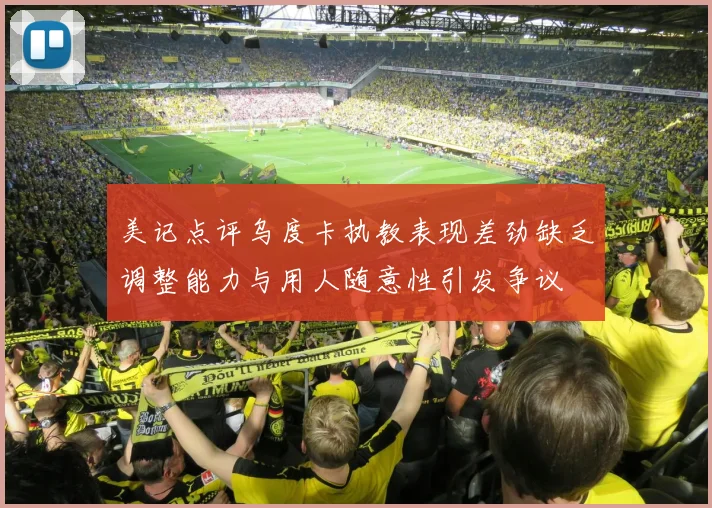 美记点评乌度卡执教表现差劲缺乏调整能力与用人随意性引发争议