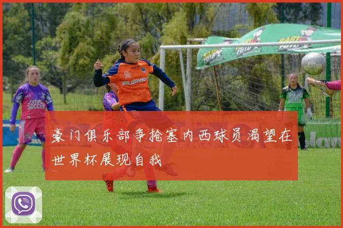 豪门俱乐部争抢塞内西球员渴望在世界杯展现自我
