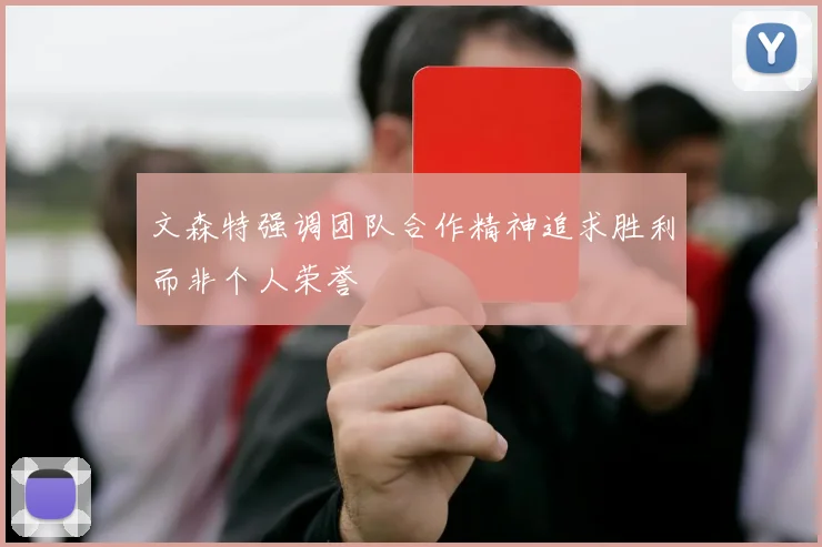 文森特强调团队合作精神追求胜利而非个人荣誉