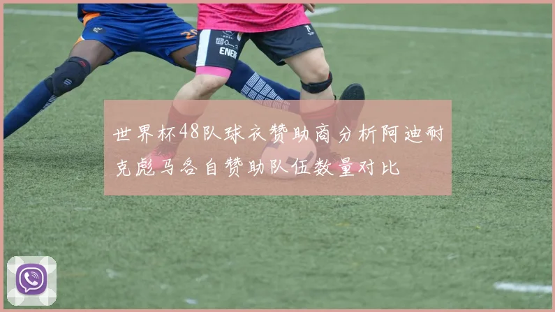 世界杯48队球衣赞助商分析阿迪耐克彪马各自赞助队伍数量对比