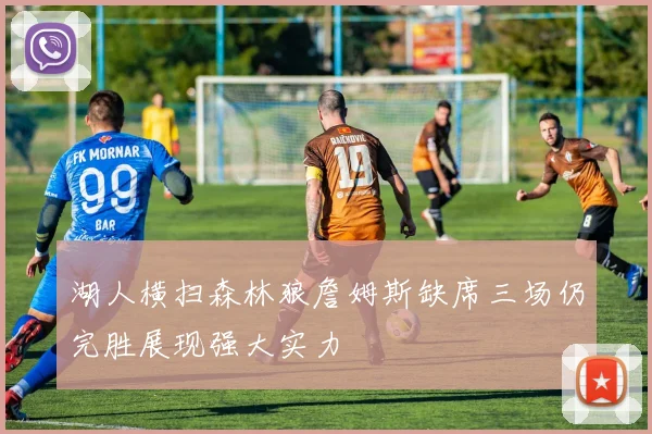 湖人横扫森林狼詹姆斯缺席三场仍完胜展现强大实力
